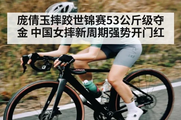 庞倩玉摔跤世锦赛53公斤级夺金 中国女摔新周期强势开门红