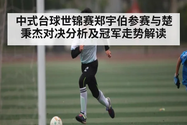 中式台球世锦赛郑宇伯参赛与楚秉杰对决分析及冠军走势解读 - kaiyun
