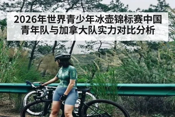 2026年世界青少年冰壶锦标赛中国青年队与加拿大队实力对比分析 - kaiyun